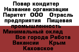 Повар-кондитер › Название организации ­ Паритет, ООО › Отрасль предприятия ­ Пищевая промышленность › Минимальный оклад ­ 29 000 - Все города Работа » Вакансии   . Крым,Каховское